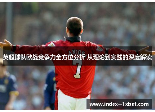 英超球队欧战竞争力全方位分析 从理论到实践的深度解读