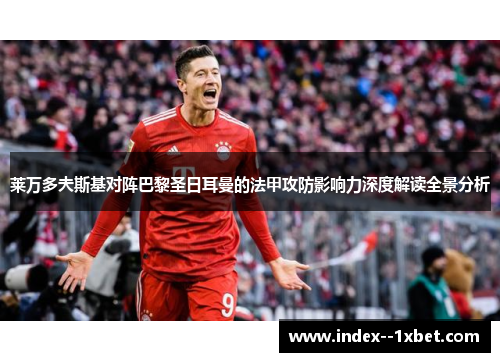 莱万多夫斯基对阵巴黎圣日耳曼的法甲攻防影响力深度解读全景分析