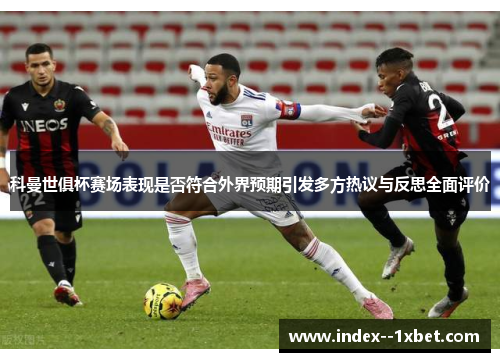 科曼世俱杯赛场表现是否符合外界预期引发多方热议与反思全面评价