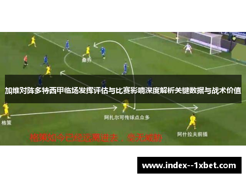 加维对阵多特西甲临场发挥评估与比赛影响深度解析关键数据与战术价值 加维对阵多特西甲临场发挥评估与比赛影响深度解析关键数据与战术价值