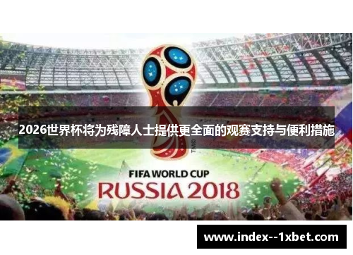 2026世界杯将为残障人士提供更全面的观赛支持与便利措施 2026世界杯将为残障人士提供更全面的观赛支持与便利措施
