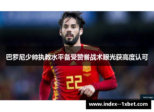 巴罗尼少帅执教水平备受赞誉战术眼光获高度认可