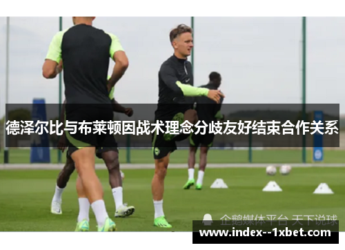 德泽尔比与布莱顿因战术理念分歧友好结束合作关系 德泽尔比与布莱顿因战术理念分歧友好结束合作关系
