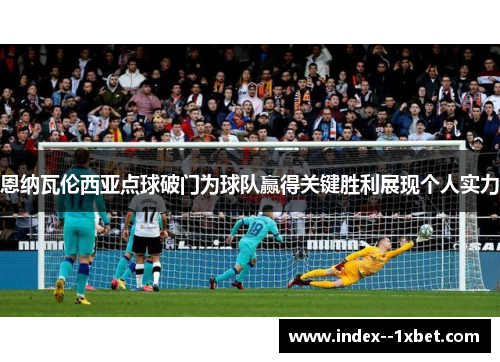 恩纳瓦伦西亚点球破门为球队赢得关键胜利展现个人实力 恩纳瓦伦西亚点球破门为球队赢得关键胜利展现个人实力