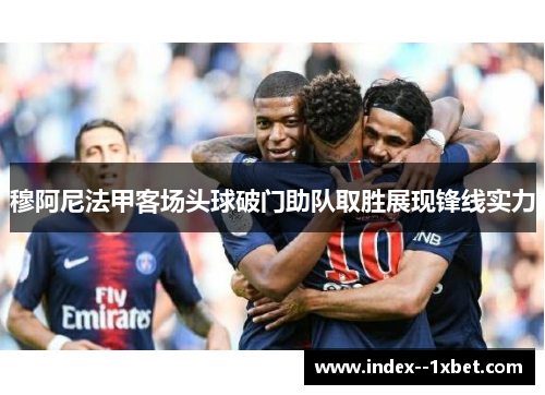 穆阿尼法甲客场头球破门助队取胜展现锋线实力 穆阿尼法甲客场头球破门助队取胜展现锋线实力