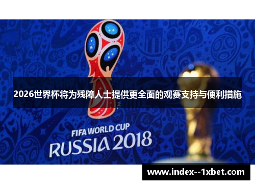 2026世界杯将为残障人士提供更全面的观赛支持与便利措施