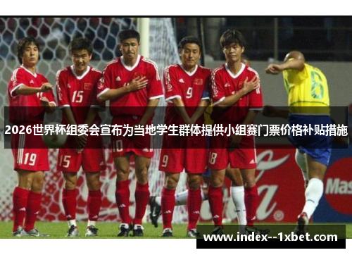 2026世界杯组委会宣布为当地学生群体提供小组赛门票价格补贴措施 2026世界杯组委会宣布为当地学生群体提供小组赛门票价格补贴措施