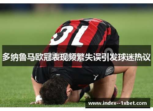 多纳鲁马欧冠表现频繁失误引发球迷热议