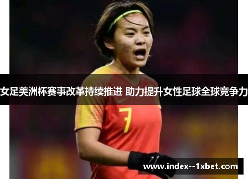 女足美洲杯赛事改革持续推进 助力提升女性足球全球竞争力