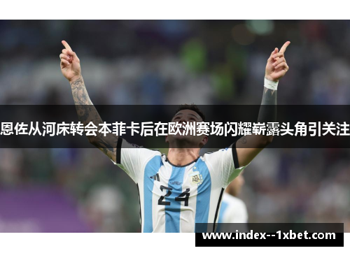 恩佐从河床转会本菲卡后在欧洲赛场闪耀崭露头角引关注