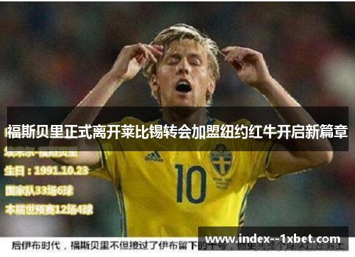 福斯贝里正式离开莱比锡转会加盟纽约红牛开启新篇章