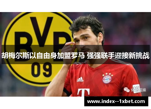 胡梅尔斯以自由身加盟罗马 强强联手迎接新挑战