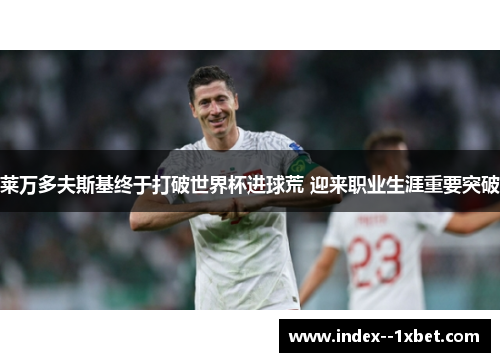 莱万多夫斯基终于打破世界杯进球荒 迎来职业生涯重要突破