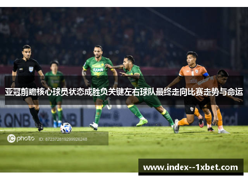 亚冠前瞻核心球员状态成胜负关键左右球队最终走向比赛走势与命运