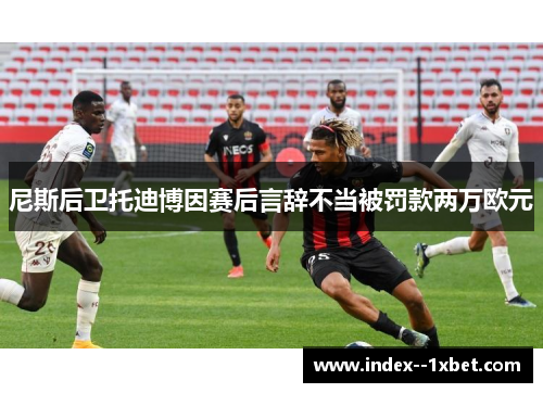 尼斯后卫托迪博因赛后言辞不当被罚款两万欧元