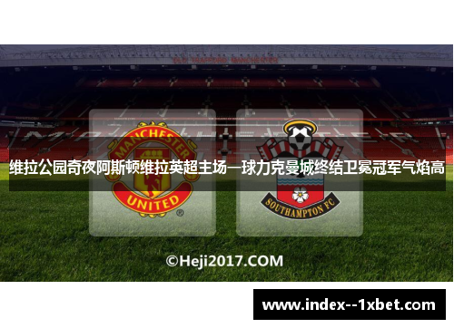 维拉公园奇夜阿斯顿维拉英超主场一球力克曼城终结卫冕冠军气焰高 维拉公园奇夜阿斯顿维拉英超主场一球力克曼城终结卫冕冠军气焰高