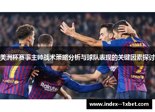 美洲杯赛事主帅战术策略分析与球队表现的关键因素探讨 美洲杯赛事主帅战术策略分析与球队表现的关键因素探讨