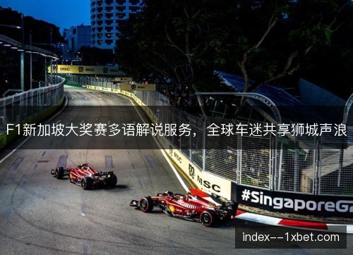 F1新加坡大奖赛多语解说服务，全球车迷共享狮城声浪