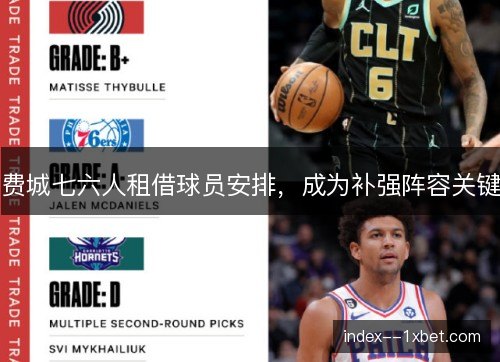 费城七六人租借球员安排,成为补强阵容关键 费城七六人租借球员安排,成为补强阵容关键